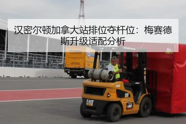 汉密尔顿加拿大站排位夺杆位：梅赛德斯升级适配分析