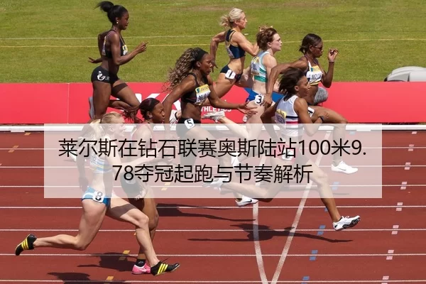 莱尔斯在钻石联赛奥斯陆站100米9.78夺冠起跑与节奏解析