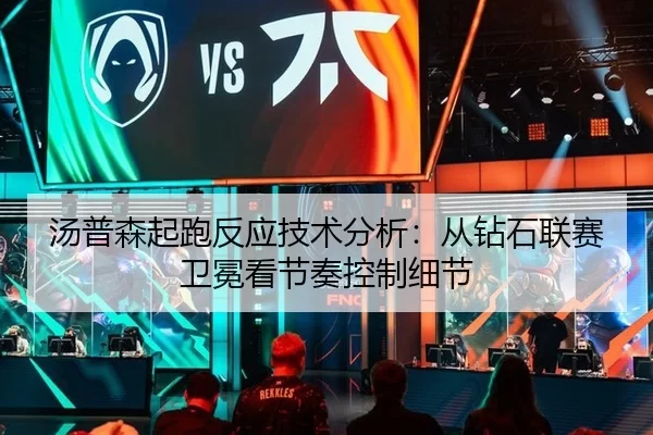 汤普森起跑反应技术分析：从钻石联赛卫冕看节奏控制细节